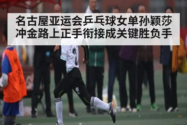 名古屋亚运会乒乓球女单孙颖莎冲金路上正手衔接成关键胜负手（MK Sports App）