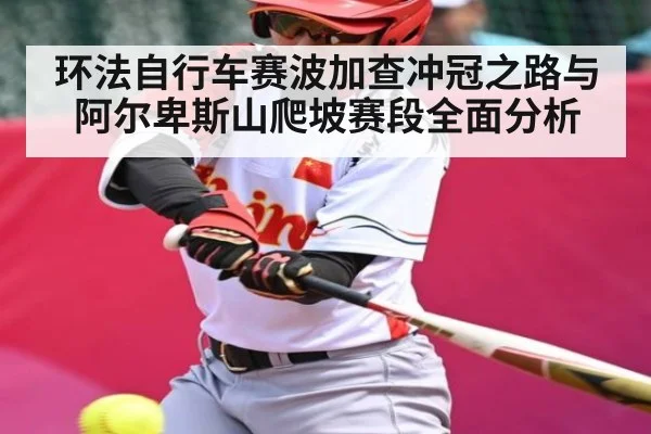 环法自行车赛波加查冲冠之路与阿尔卑斯山爬坡赛段全面分析（MK Sports App）