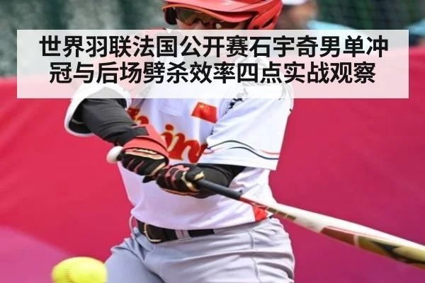 世界羽联法国公开赛石宇奇男单冲冠与后场劈杀效率四点实战观察（MK Sports App）
