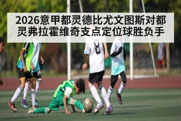 2026意甲都灵德比尤文图斯对都灵弗拉霍维奇支点定位球胜负手（MK Sports App）