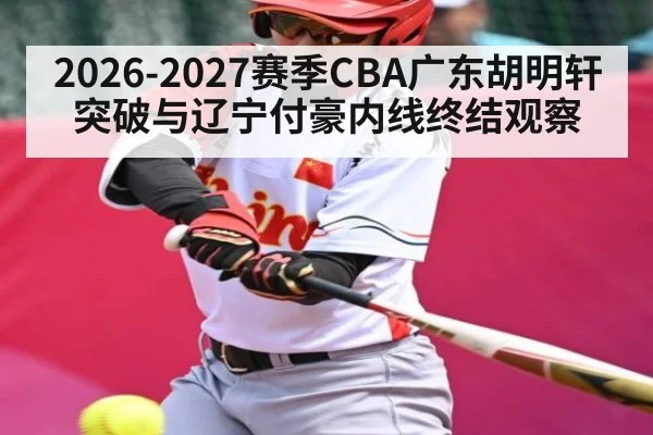 2026-2027赛季CBA广东胡明轩突破与辽宁付豪内线终结观察（MK Sports App）